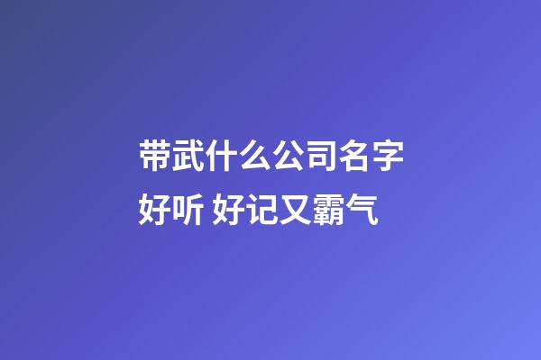 带武什么公司名字好听 好记又霸气-第1张-公司起名-玄机派